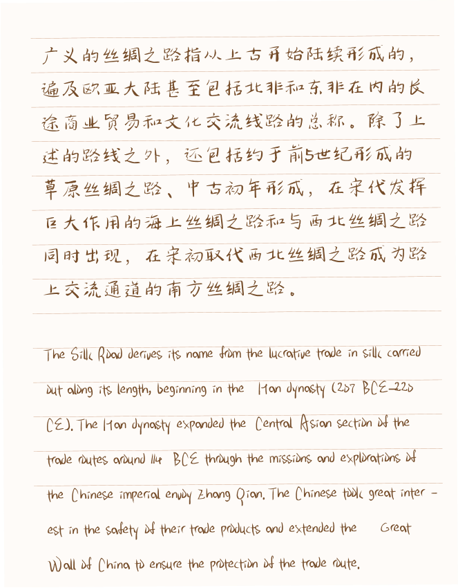 T he S ilk R oad derives its name from the lucrative trade in silk carried out along its length, beginning in the H an dynasty (207 B C E–220 C E). T he H an dynasty expanded the C entral A sian section of the trade routes around 114 B C E through the missions and explorations of the C hinese imperial envoy Z hang Q ian. T he C hinese took great inter - est in the safety of their trade products and extended the G reat W all of C hina to ensure the protection of the trade route.